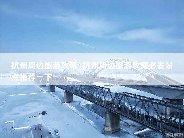 杭州周边旅游攻略_杭州周边旅游攻略必去景点推荐一下