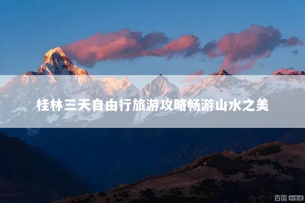 桂林三天自由行旅游攻略畅游山水之美