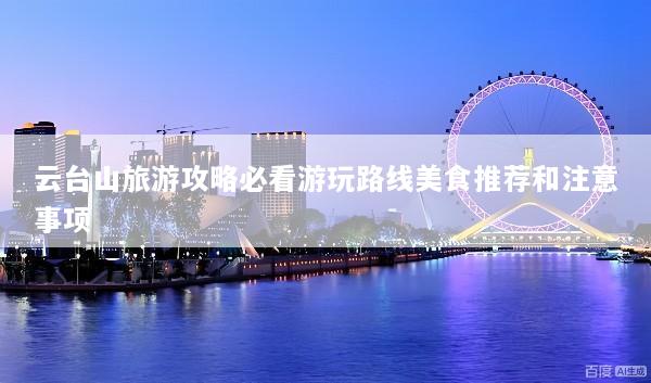 云台山旅游攻略必看游玩路线美食推荐和注意事项