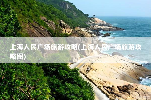 上海人民广场旅游攻略(上海人民广场旅游攻略图)
